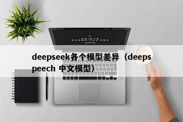 deepseek各个模型差异（deepspeech 中文模型）