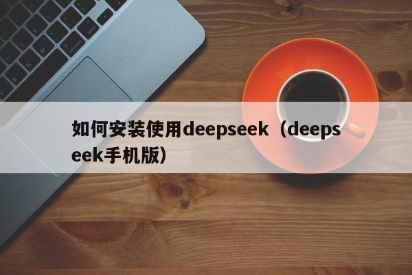 如何安装使用deepseek（deepseek手机版）