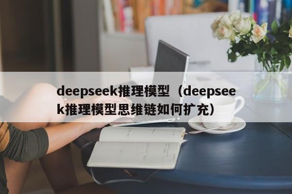 deepseek推理模型（deepseek推理模型思维链如何扩充）