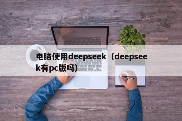 电脑使用deepseek（deepseek有pc版吗）