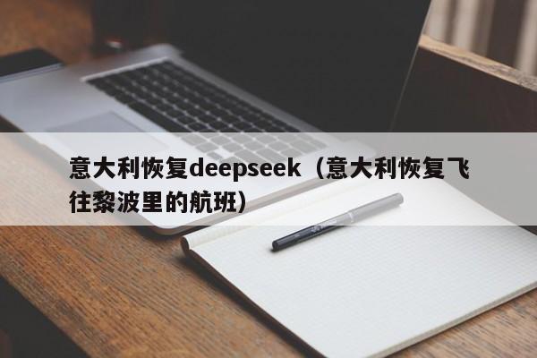 意大利恢复deepseek（意大利恢复飞往黎波里的航班）