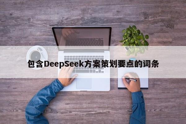 包含DeepSeek方案策划要点的词条