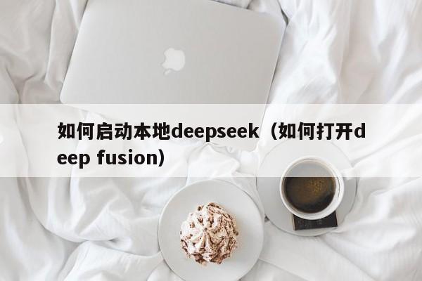 如何启动本地deepseek（如何打开deep fusion）