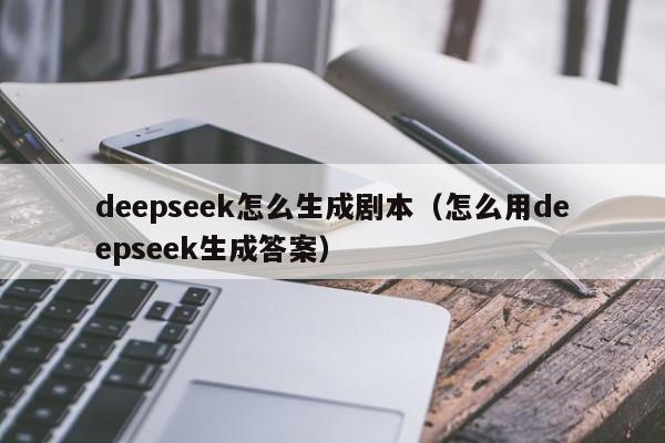 deepseek怎么生成剧本（怎么用deepseek生成答案）