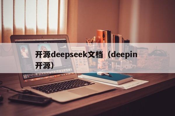 开源deepseek文档（deepin 开源）