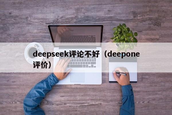 deepseek评论不好（deepone评价）