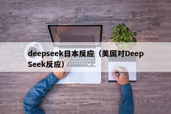 deepseek日本反应（美国对DeepSeek反应）