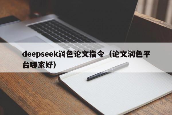 deepseek润色论文指令（论文润色平台哪家好）