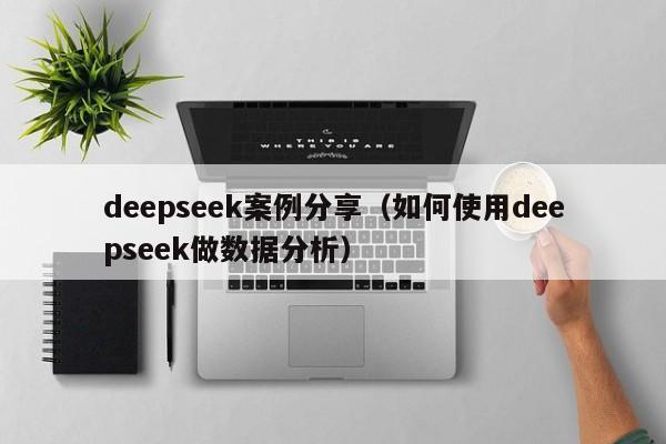 deepseek案例分享（如何使用deepseek做数据分析）