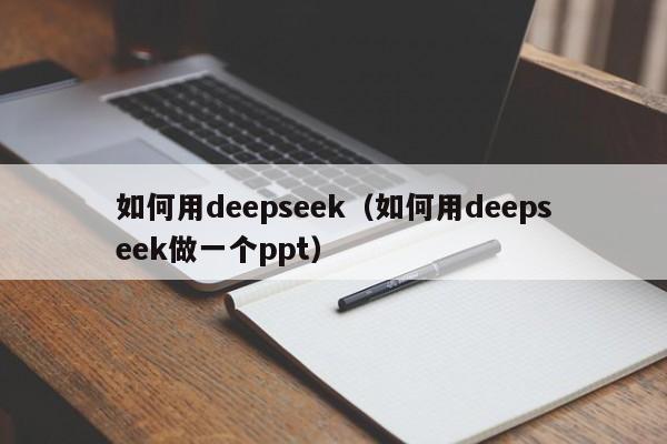 如何用deepseek（如何用deepseek做一个ppt）