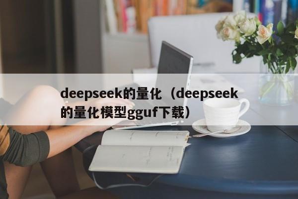 deepseek的量化（deepseek的量化模型gguf下载）