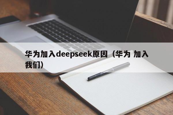 华为加入deepseek原因（华为 加入我们）