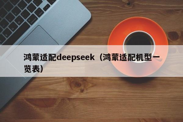 鸿蒙适配deepseek（鸿蒙适配机型一览表）