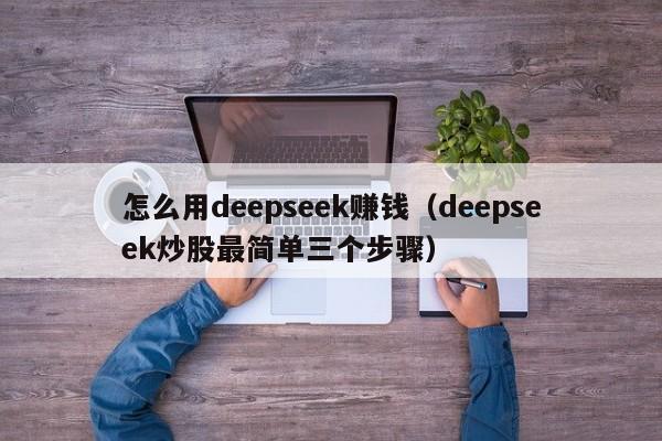 怎么用deepseek赚钱（deepseek炒股最简单三个步骤）