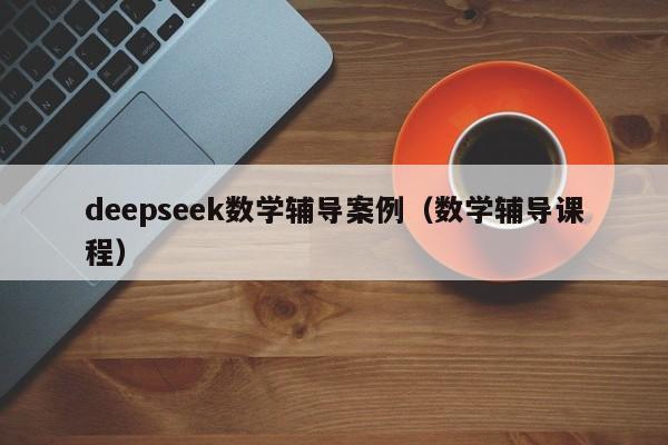 deepseek数学辅导案例（数学辅导课程）