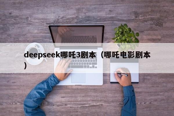 deepseek哪吒3剧本（哪吒电影剧本）