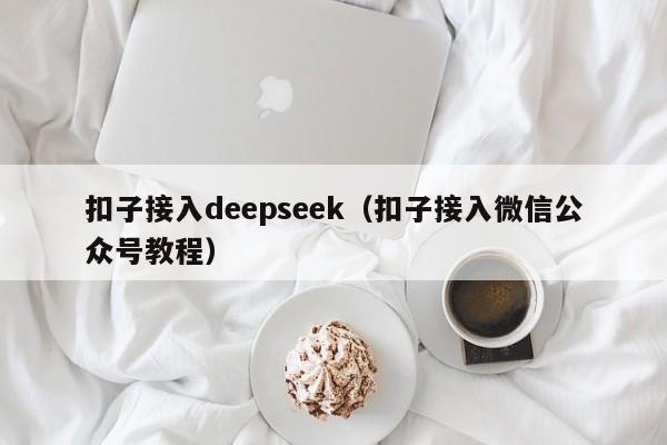 扣子接入deepseek（扣子接入微信公众号教程）