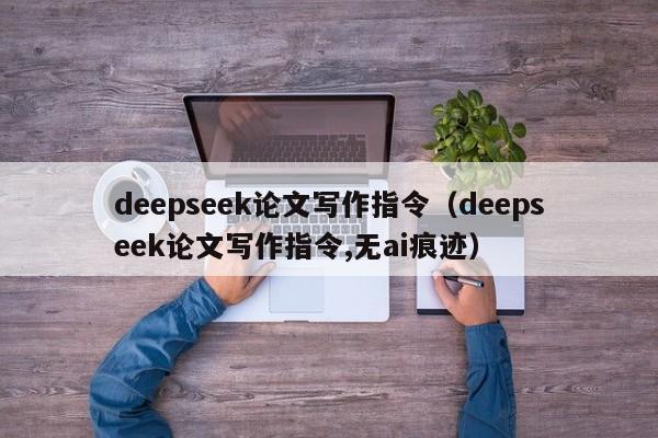 deepseek论文写作指令（deepseek论文写作指令,无ai痕迹）