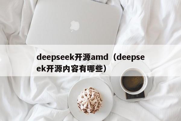 deepseek开源amd（deepseek开源内容有哪些）