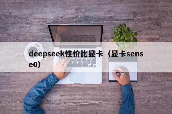 deepseek性价比显卡（显卡sense0）