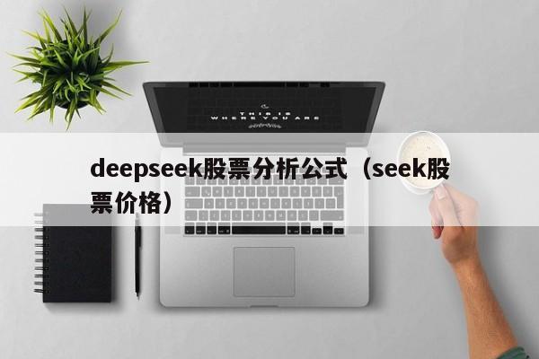 deepseek股票分析公式（seek股票价格）