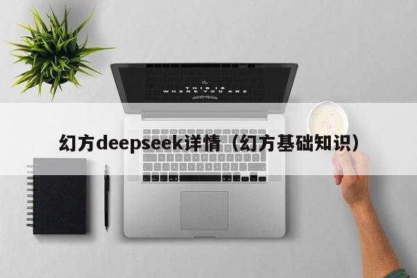 幻方deepseek详情（幻方基础知识）