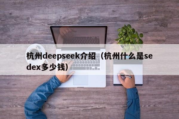 杭州deepseek介绍（杭州什么是sedex多少钱）