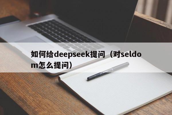 如何给deepseek提问（对seldom怎么提问）