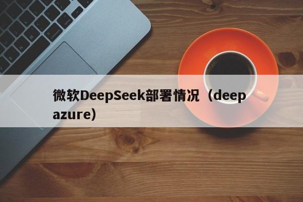 微软DeepSeek部署情况（deep azure）