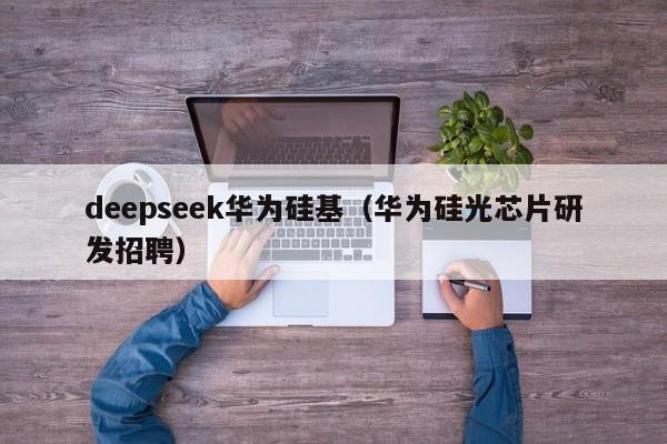 deepseek华为硅基（华为硅光芯片研发招聘）