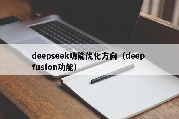 deepseek功能优化方向（deep fusion功能）