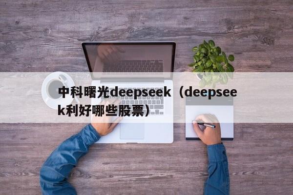 中科曙光deepseek（deepseek利好哪些股票）