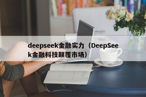 deepseek金融实力（DeepSeek金融科技颠覆市场）