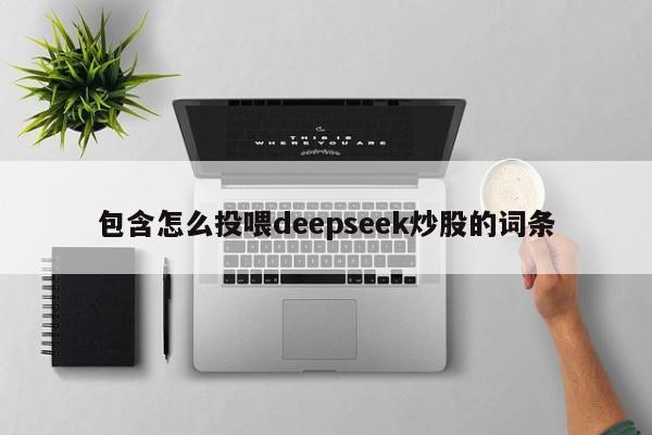 包含怎么投喂deepseek炒股的词条