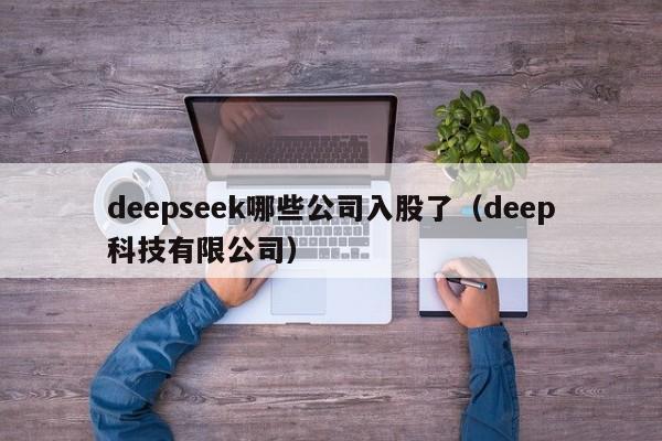 deepseek哪些公司入股了（deep科技有限公司）