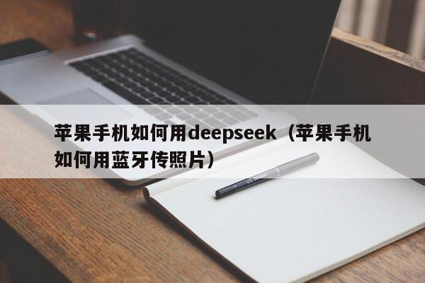 苹果手机如何用deepseek（苹果手机如何用蓝牙传照片）