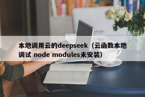 本地调用云的deepseek（云函数本地调试 node modules未安装）