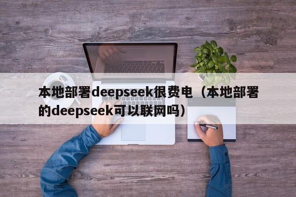 本地部署deepseek很费电（本地部署的deepseek可以联网吗）