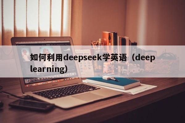 如何利用deepseek学英语（deeplearning）