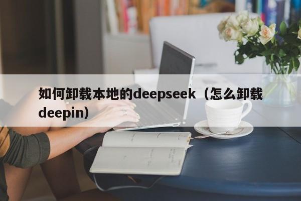 如何卸载本地的deepseek（怎么卸载deepin）