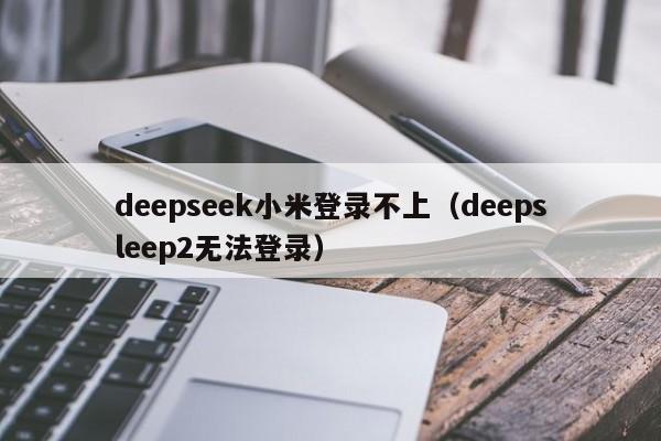 deepseek小米登录不上（deepsleep2无法登录）