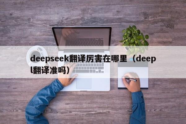 deepseek翻译厉害在哪里（deepl翻译准吗）