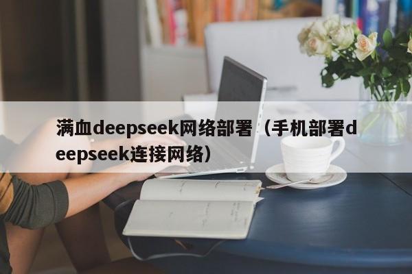满血deepseek网络部署（手机部署deepseek连接网络）