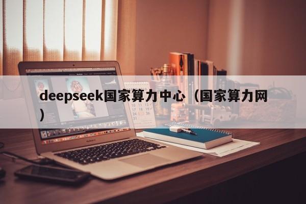 deepseek国家算力中心（国家算力网）