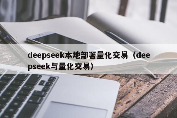deepseek本地部署量化交易（deepseek与量化交易）