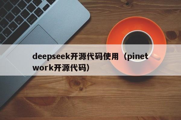 deepseek开源代码使用（pinetwork开源代码）