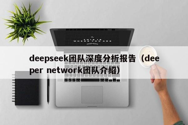 deepseek团队深度分析报告（deeper network团队介绍）