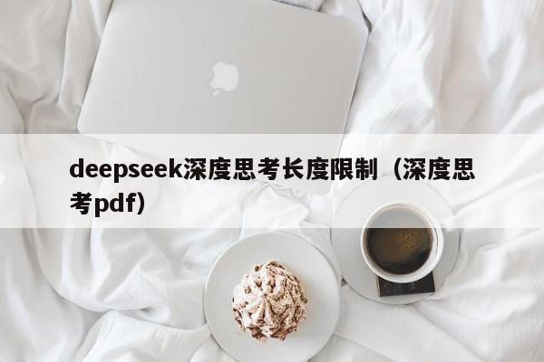 deepseek深度思考长度限制（深度思考pdf）