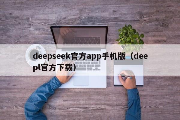 deepseek官方app手机版（deepl官方下载）