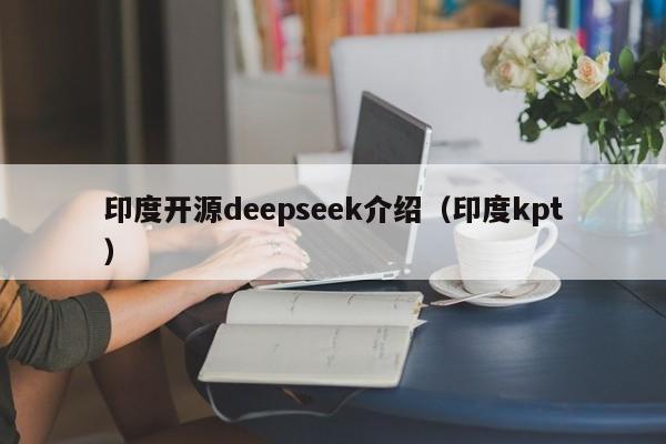 印度开源deepseek介绍（印度kpt）